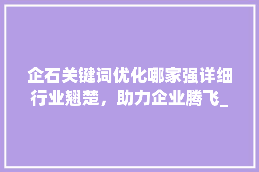企石关键词优化哪家强详细行业翘楚，助力企业腾飞_企石关键词优化哪家好