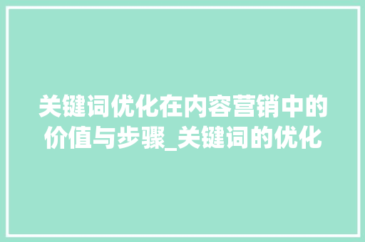 关键词优化在内容营销中的价值与步骤_关键词的优化多少钱