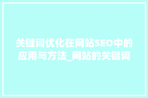 关键词优化在网站SEO中的应用与方法_网站的关键词优化分析