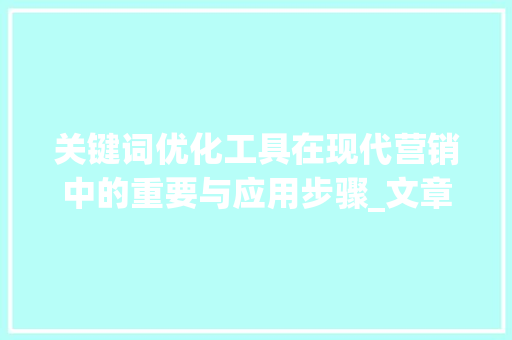 关键词优化工具在现代营销中的重要与应用步骤_文章的关键词优化工具
