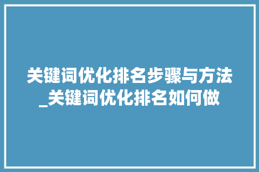 关键词优化排名步骤与方法_关键词优化排名如何做