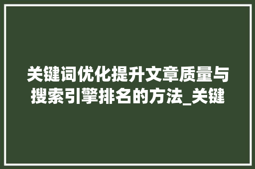 关键词优化提升文章质量与搜索引擎排名的方法_关键词优化分为几种方式