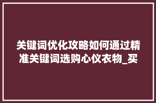 关键词优化攻略如何通过精准关键词选购心仪衣物_买衣服如何找关键词优化
