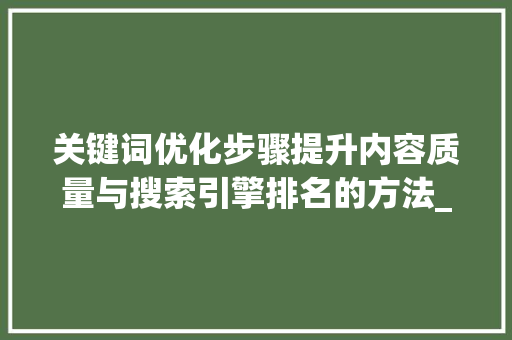 关键词优化步骤提升内容质量与搜索引擎排名的方法_关键词优化的步骤是什么