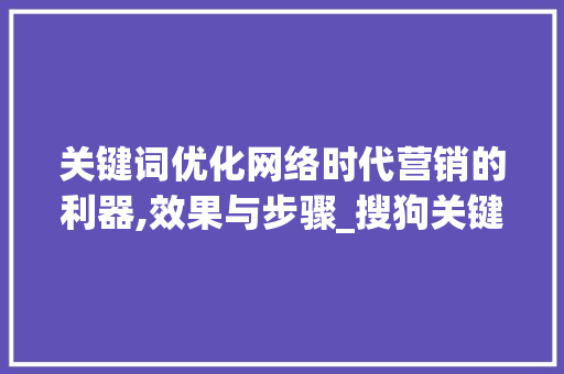 关键词优化网络时代营销的利器,效果与步骤_搜狗关键词优化有效果吗