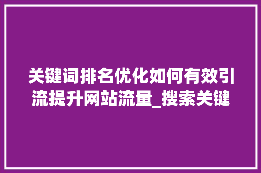 关键词排名优化如何有效引流提升网站流量_搜索关键词排名优化引流