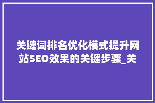 关键词排名优化模式提升网站SEO效果的关键步骤_关键词的排名优化模式