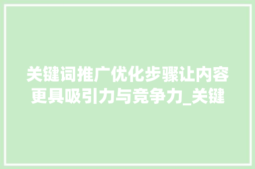 关键词推广优化步骤让内容更具吸引力与竞争力_关键词推广优化怎么做