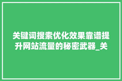关键词搜索优化效果靠谱提升网站流量的秘密武器_关键词搜索优化效果靠谱