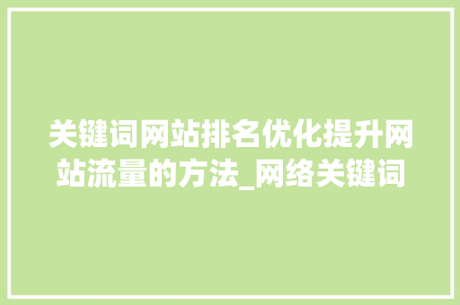 关键词网站排名优化提升网站流量的方法_网络关键词网站排名优化