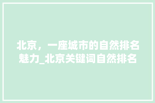 北京，一座城市的自然排名魅力_北京关键词自然排名优化