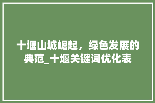 十堰山城崛起，绿色发展的典范_十堰关键词优化表
