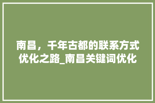 南昌，千年古都的联系方式优化之路_南昌关键词优化联系方式