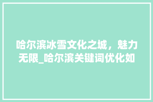 哈尔滨冰雪文化之城，魅力无限_哈尔滨关键词优化如何做