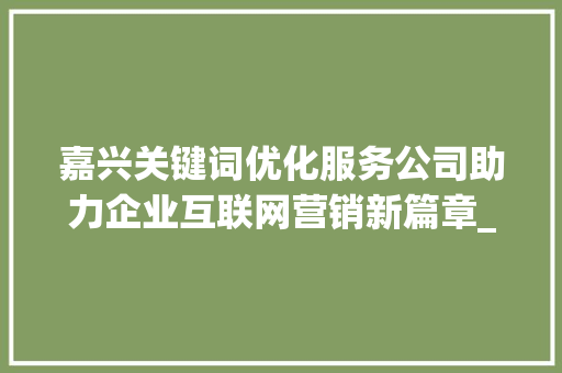 嘉兴关键词优化服务公司助力企业互联网营销新篇章_嘉兴关键词优化服务公司
