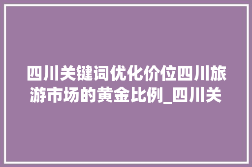 四川关键词优化价位四川旅游市场的黄金比例_四川关键词优化价位