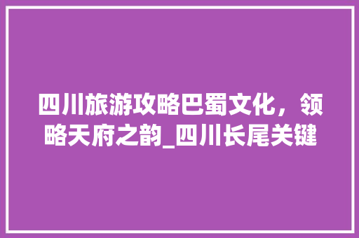 四川旅游攻略巴蜀文化，领略天府之韵_四川长尾关键词优化