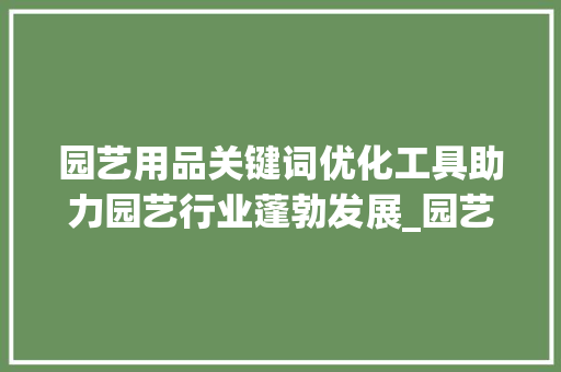 园艺用品关键词优化工具助力园艺行业蓬勃发展_园艺用品关键词优化工具