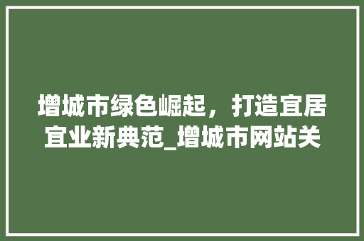 增城市绿色崛起，打造宜居宜业新典范_增城市网站关键词优化