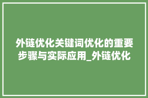 外链优化关键词优化的重要步骤与实际应用_外链优化对关键词影响