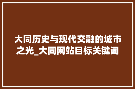 大同历史与现代交融的城市之光_大同网站目标关键词优化
