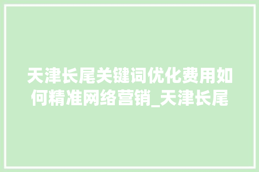 天津长尾关键词优化费用如何精准网络营销_天津长尾关键词优化费用