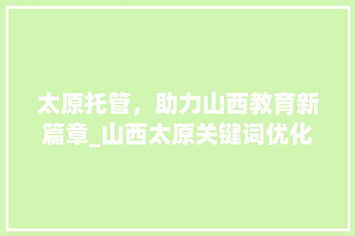太原托管，助力山西教育新篇章_山西太原关键词优化托管