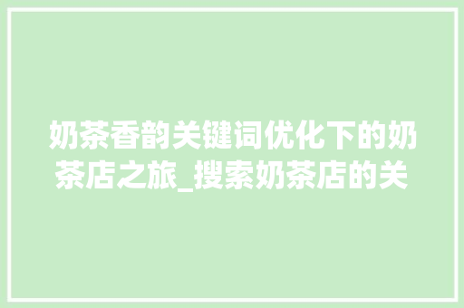 奶茶香韵关键词优化下的奶茶店之旅_搜索奶茶店的关键词优化