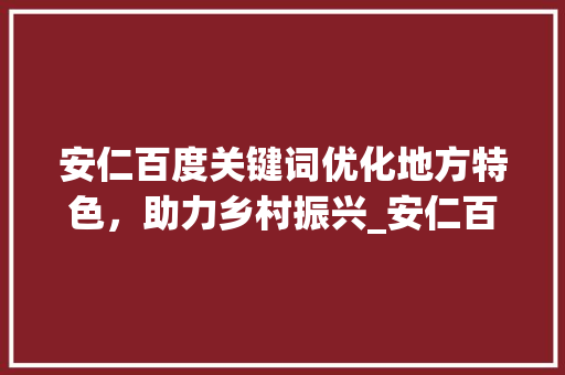 安仁百度关键词优化地方特色，助力乡村振兴_安仁百度关键词优化