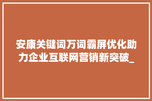 安康关键词万词霸屏优化助力企业互联网营销新突破_安康关键词万词霸屏优化