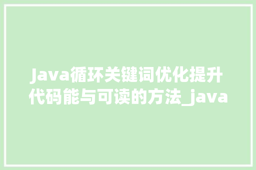 Java循环关键词优化提升代码能与可读的方法_java循环关键词匹配优化