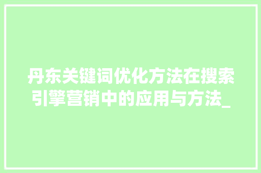 丹东关键词优化方法在搜索引擎营销中的应用与方法_丹东关键词优化方法