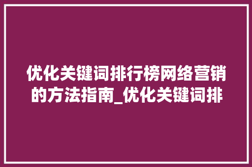 优化关键词排行榜网络营销的方法指南_优化关键词排行榜