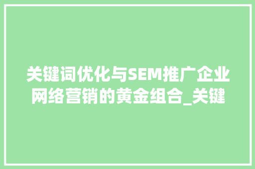 关键词优化与SEM推广企业网络营销的黄金组合_关键词优化和sem推广