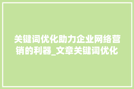 关键词优化助力企业网络营销的利器_文章关键词优化推广方法