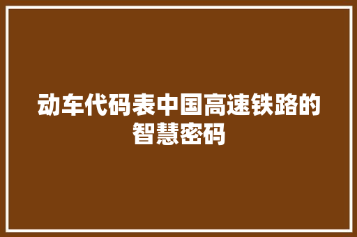 动车代码表中国高速铁路的智慧密码
