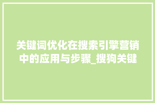 关键词优化在搜索引擎营销中的应用与步骤_搜狗关键词优化资源
