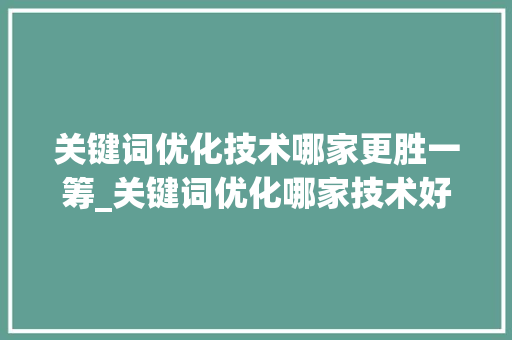 关键词优化技术哪家更胜一筹_关键词优化哪家技术好  第1张