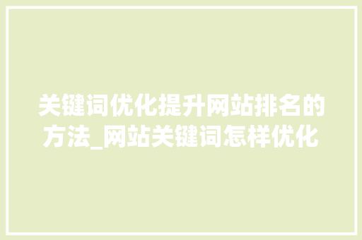 关键词优化提升网站排名的方法_网站关键词怎样优化排名
