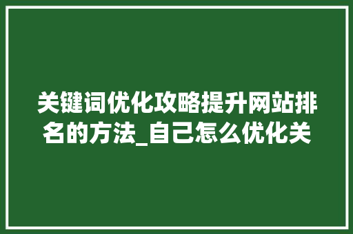 关键词优化攻略提升网站排名的方法_自己怎么优化关键词排名