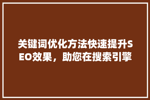 关键词优化方法快速提升SEO效果，助您在搜索引擎中脱颖而出_如何才能快速优化关键词