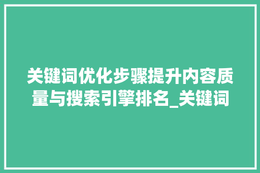关键词优化步骤提升内容质量与搜索引擎排名_关键词如何写优化