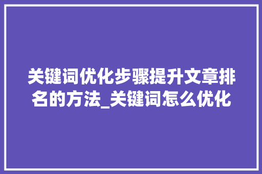 关键词优化步骤提升文章排名的方法_关键词怎么优化有排名