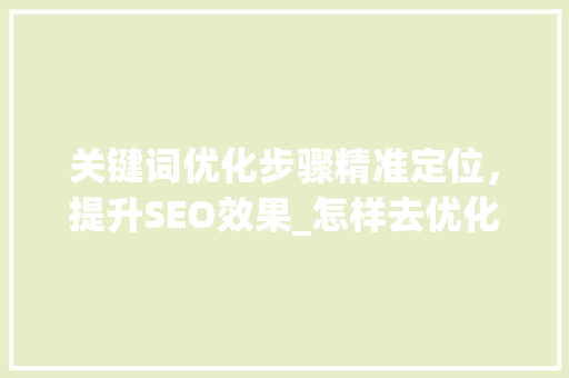 关键词优化步骤精准定位，提升SEO效果_怎样去优化关键词