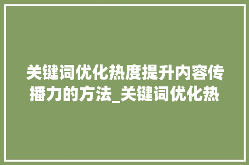 关键词优化热度提升内容传播力的方法_关键词优化热度的方法