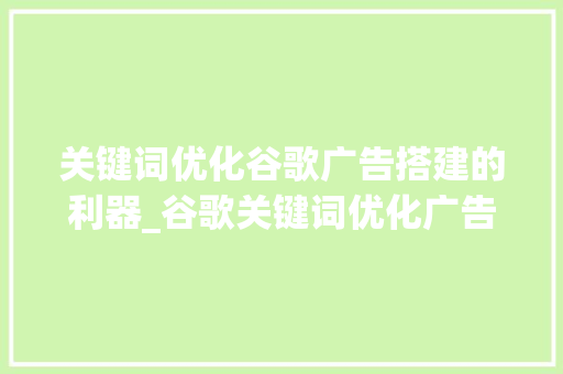 关键词优化谷歌广告搭建的利器_谷歌关键词优化广告搭建