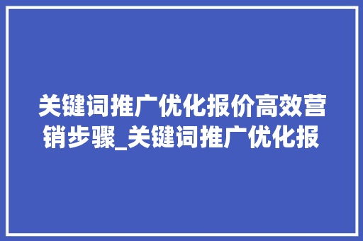 关键词推广优化报价高效营销步骤_关键词推广优化报价文案