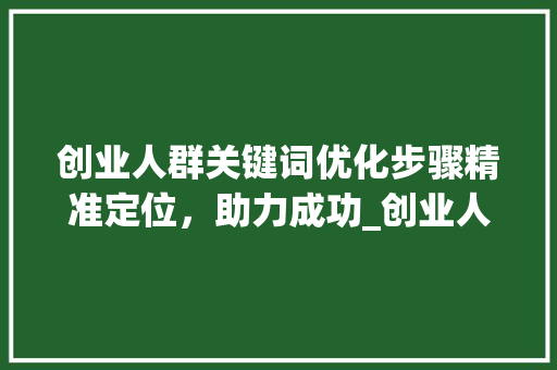 创业人群关键词优化步骤精准定位，助力成功_创业人群关键词优化方法