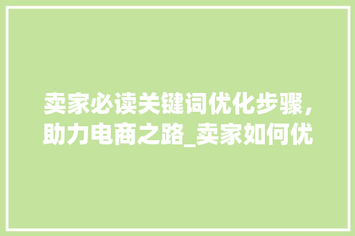 卖家必读关键词优化步骤，助力电商之路_卖家如何优化关键词
