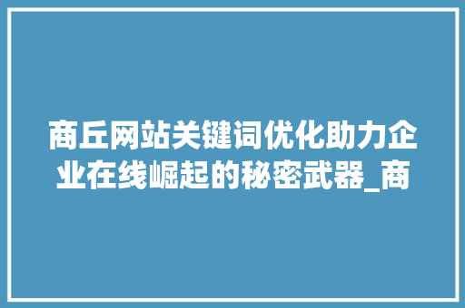 商丘网站关键词优化助力企业在线崛起的秘密武器_商丘网站关键词优化公司